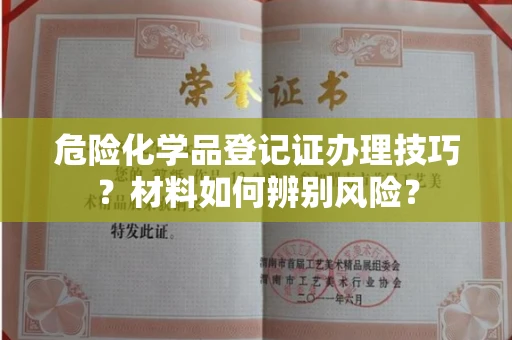 合肥危险化学品登记证办理技巧?材料如何辨别风险?